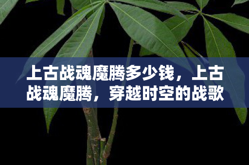 上古战魂魔腾多少钱图片