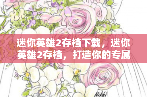 迷你英雄2存档下载，迷你英雄2存档，打造你的专属游戏世界