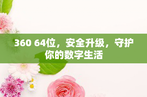 360 64位，安全升级，守护你的数字生活
