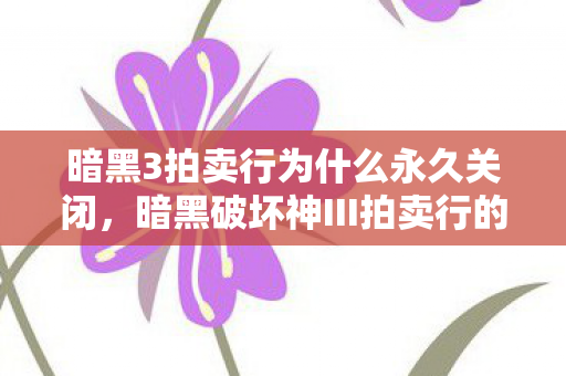 暗黑3拍卖行为什么永久关闭，暗黑破坏神III拍卖行的深度解析