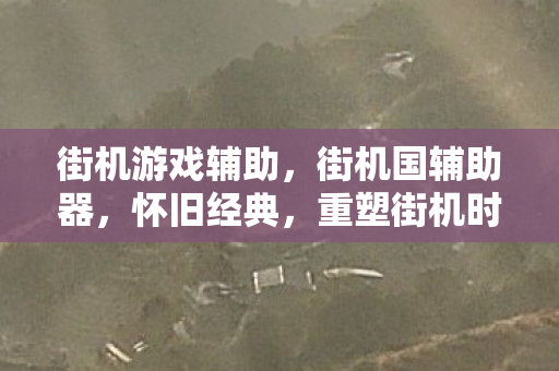 街机游戏辅助，街机国辅助器，怀旧经典，重塑街机时代
