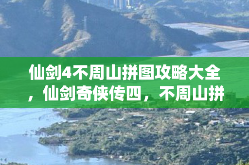 仙剑4不周山拼图攻略大全，仙剑奇侠传四，不周山拼图之谜