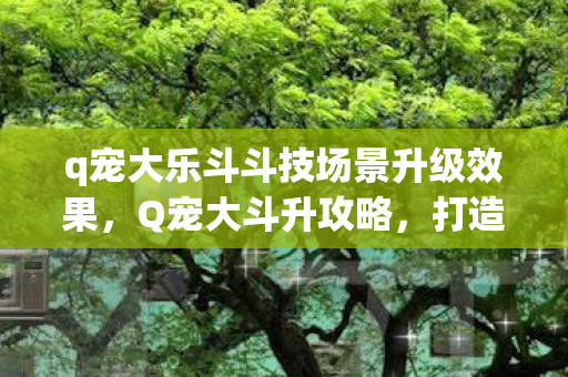 q宠大乐斗斗技场景升级效果图片