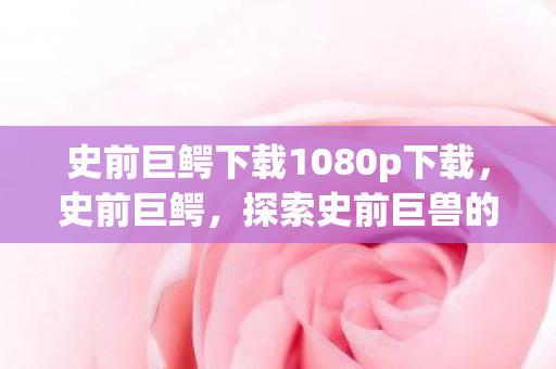 史前巨鳄下载1080p下载图片