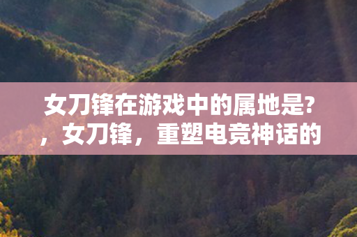 女刀锋在游戏中的属地是图片