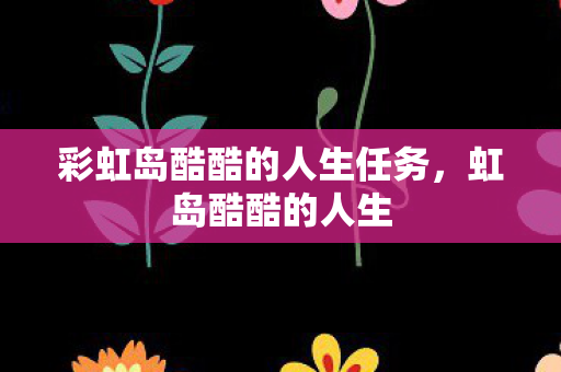 彩虹岛酷酷的人生任务，虹岛酷酷的人生