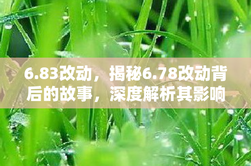 6.83改动，揭秘6.78改动背后的故事，深度解析其影响及未来趋势