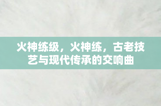 古老技艺与现代传承的交响曲图片