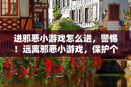 进邪恶小游戏怎么进图片