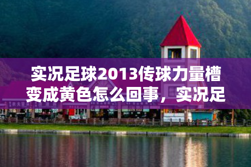 实况足球2013传球力量槽变成黄色怎么回事图片