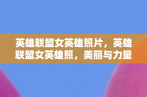 英雄联盟女英雄照片图片