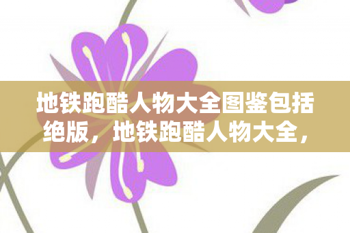 地铁跑酷人物大全图鉴包括绝版图片