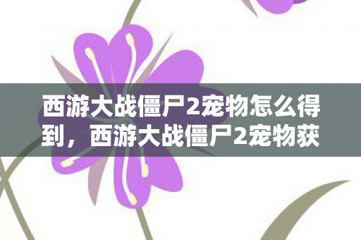 西游大战僵尸2宠物怎么得到图片