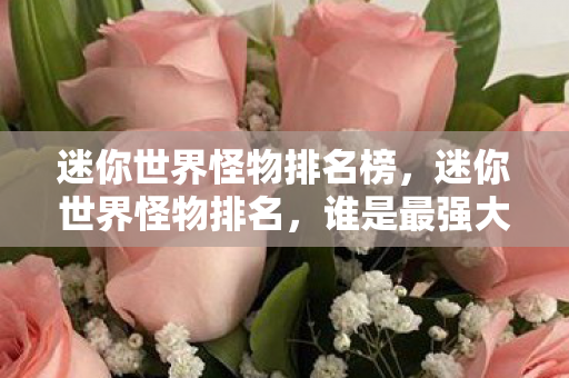 迷你世界怪物排名榜，迷你世界怪物排名，谁是最强大的存在？