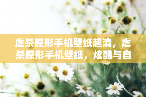 虐杀原形手机壁纸超清，虐杀原形手机壁纸，炫酷与自由的视觉盛宴