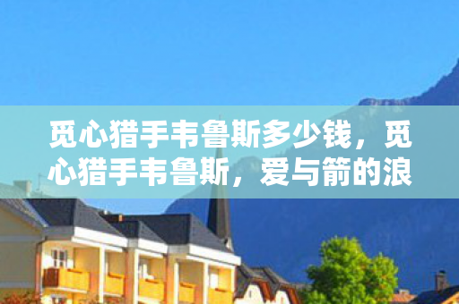 觅心猎手韦鲁斯多少钱图片