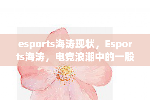 esports海涛现状，Esports海涛，电竞浪潮中的一股清流