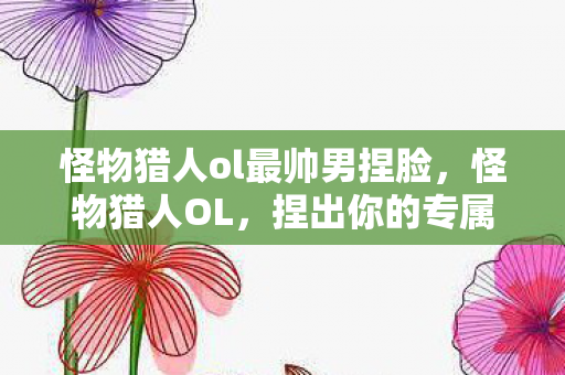 怪物猎人ol最帅男捏脸图片