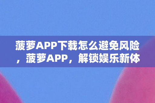 菠萝APP下载怎么避免风险图片