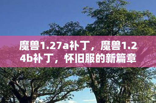 魔兽1.27a补丁，魔兽1.24b补丁，怀旧服的新篇章