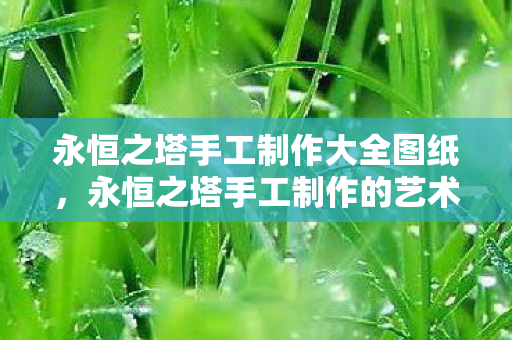 永恒之塔手工制作大全图纸，永恒之塔手工制作的艺术之旅