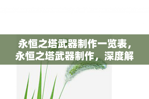 永恒之塔武器制作一览表，永恒之塔武器制作，深度解析与独特魅力