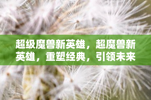 超级魔兽新英雄图片