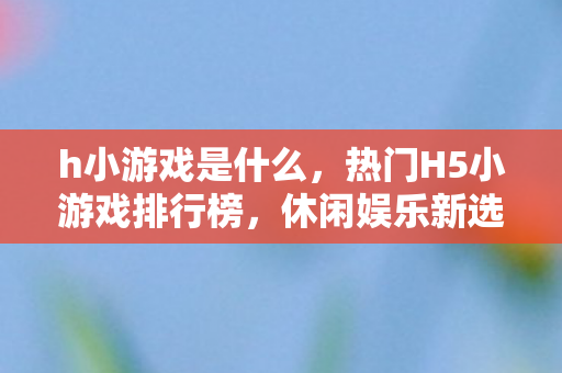 热门H5小游戏排行榜图片