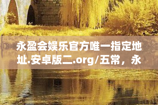 永盈会娱乐官方唯一指定地址图片