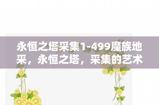 永恒之塔采集1-499魔族地采，永恒之塔，采集的艺术与探索