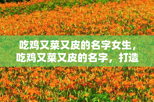 吃鸡又菜又皮的名字女生图片