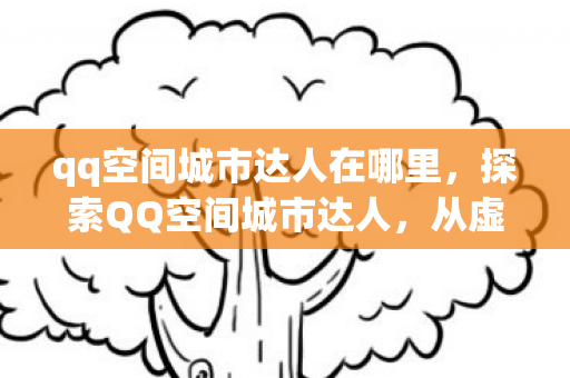 qq空间城市达人在哪里，探索QQ空间城市达人，从虚拟到现实的时尚先锋