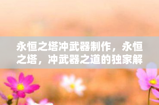 永恒之塔冲武器制作，永恒之塔，冲武器之道的独家解析