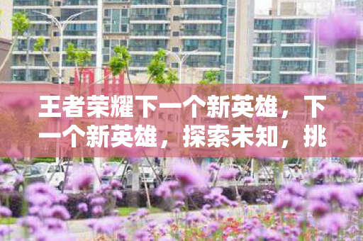 王者荣耀下一个新英雄图片