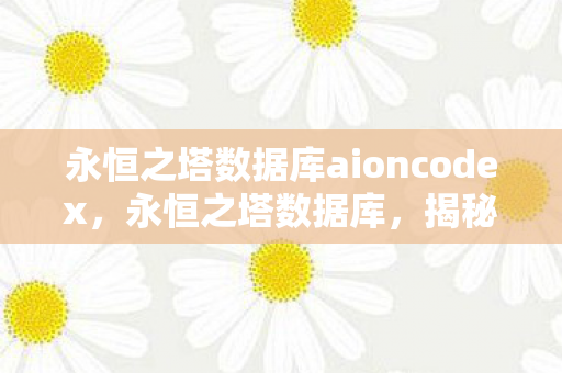永恒之塔数据库aioncodex，永恒之塔数据库，揭秘其背后的秘密与重要性