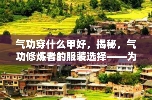 为何气功穿什么甲成为热议话题图片