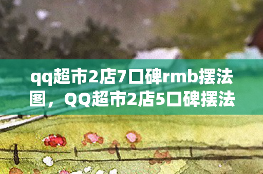 qq超市2店7口碑rmb摆法图图片