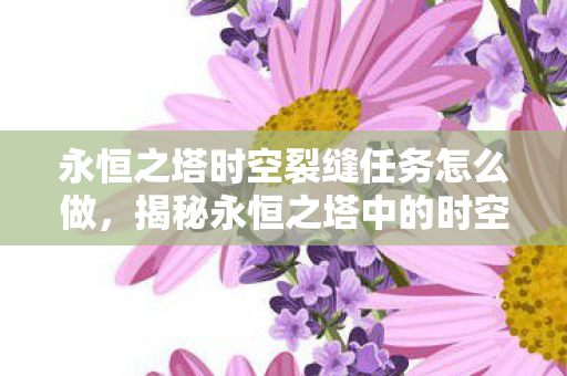 永恒之塔时空裂缝任务怎么做，揭秘永恒之塔中的时空裂缝