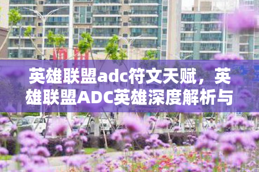 英雄联盟ADC英雄深度解析与玩法攻略图片