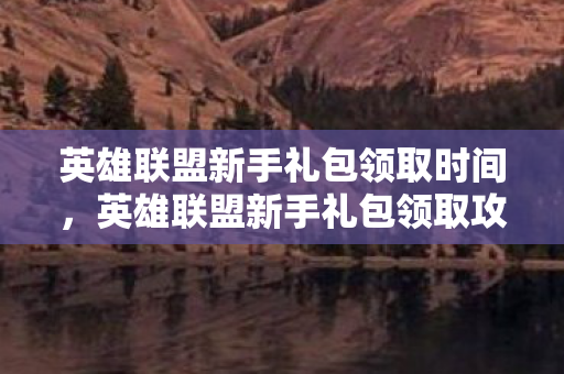 英雄联盟新手礼包领取时间图片