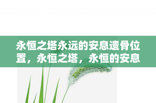 永恒之塔永远的安息遗骨位置，永恒之塔，永恒的安息