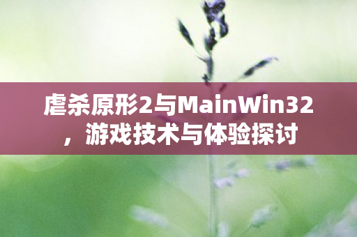 虐杀原形2与MainWin32，游戏技术与体验探讨