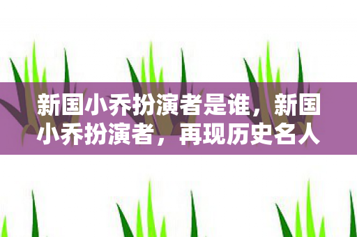 新国小乔扮演者是谁图片