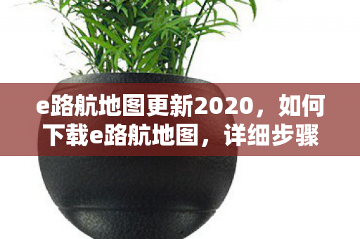 e路航地图更新2020图片