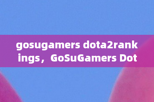 gosugamers dota2rankings，GoSuGamers Dota 2，探寻电竞传奇之路