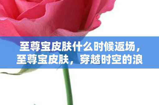 至尊宝皮肤什么时候返场图片