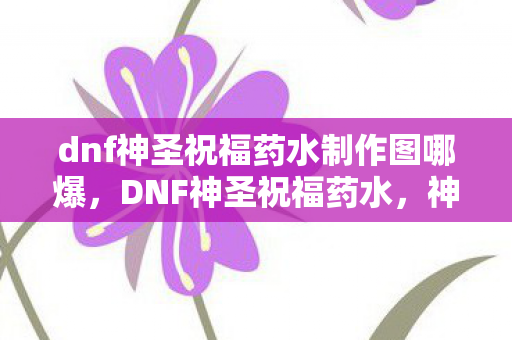 dnf神圣祝福药水制作图哪爆图片