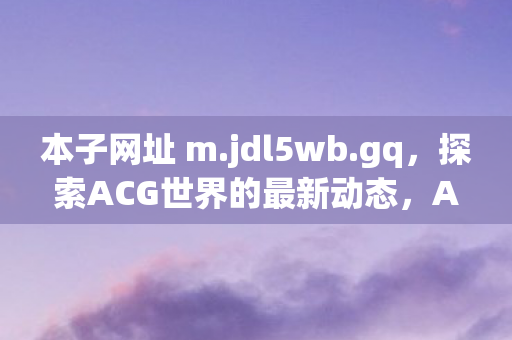 探索ACG世界的最新动态图片