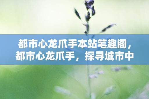 都市心龙爪手本站笔趣阁图片