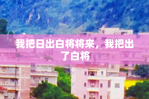 我把日出白将将来图片